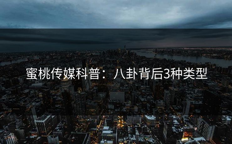 蜜桃传媒科普:八卦背后3种类型