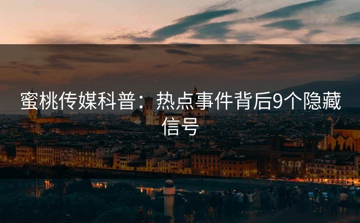 蜜桃传媒科普：热点事件背后9个隐藏信号