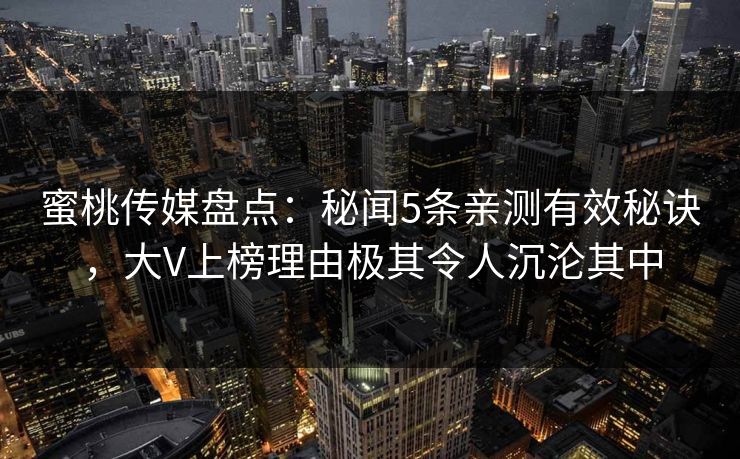 蜜桃传媒盘点：秘闻5条亲测有效秘诀，大V上榜理由极其令人沉沦其中