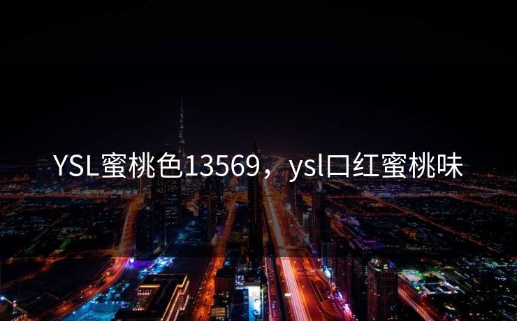 YSL蜜桃色13569,ysl口红蜜桃味 YSL蜜桃色13569,ysl口红蜜桃味
