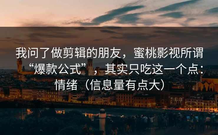 我问了做剪辑的朋友，蜜桃影视所谓“爆款公式”，其实只吃这一个点：情绪（信息量有点大）