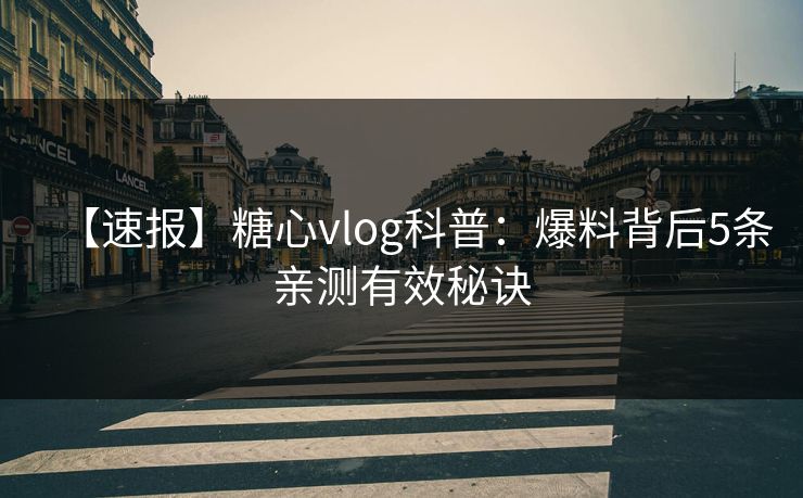 【速报】糖心vlog科普：爆料背后5条亲测有效秘诀