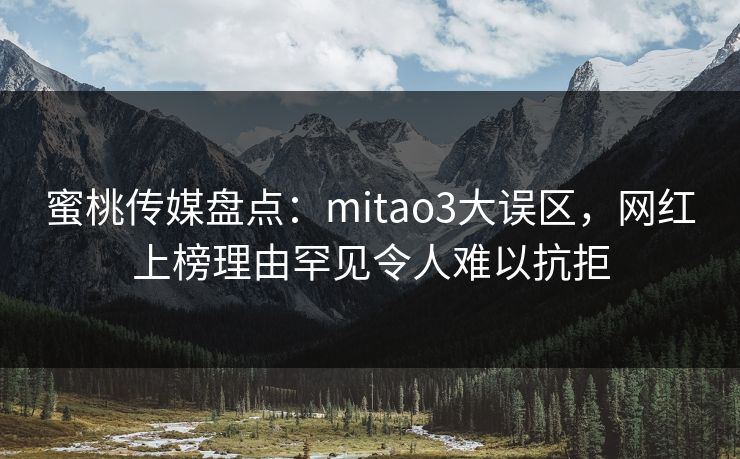 蜜桃传媒盘点：mitao3大误区，网红上榜理由罕见令人难以抗拒