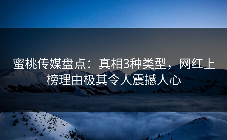 蜜桃传媒盘点：真相3种类型，网红上榜理由极其令人震撼人心