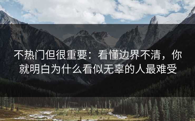 不热门但很重要：看懂边界不清，你就明白为什么看似无辜的人最难受