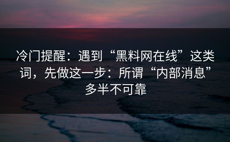 冷门提醒：遇到“黑料网在线”这类词，先做这一步：所谓“内部消息”多半不可靠
