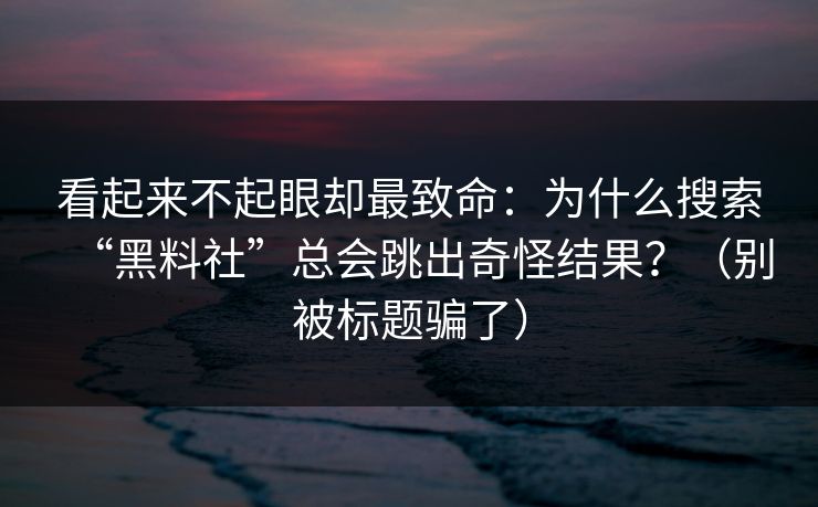 看起来不起眼却最致命:为什么搜索“黑料社”总会跳出奇怪结果?(别被标题骗了) 看起来不起眼却最致命:为什么搜索“黑料社”总会跳出奇怪结果?(别被标题骗了)